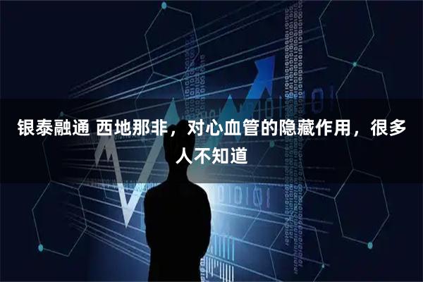 银泰融通 西地那非，对心血管的隐藏作用，很多人不知道
