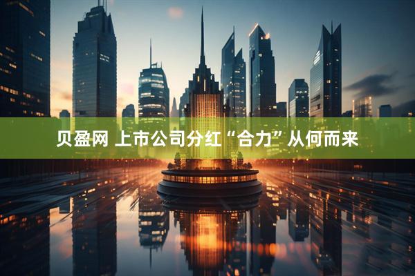 贝盈网 上市公司分红“合力”从何而来