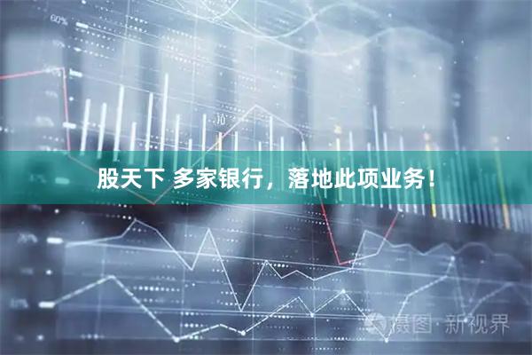 股天下 多家银行，落地此项业务！
